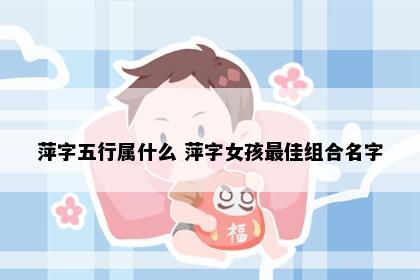 萍字五行属什么 萍字女孩最佳组合名字