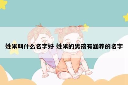 姓米叫什么名字好 姓米的男孩有涵养的名字