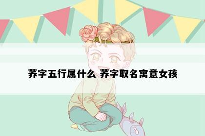 荞字五行属什么 荞字取名寓意女孩