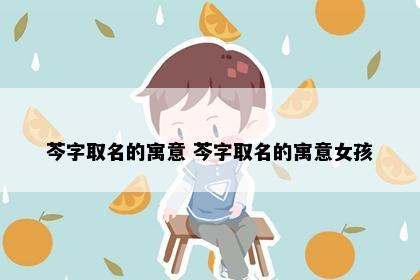 芩字取名的寓意 芩字取名的寓意女孩