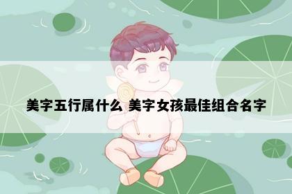 美字五行属什么 美字女孩最佳组合名字