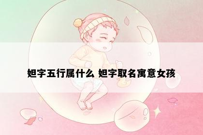 妲字五行属什么 妲字取名寓意女孩