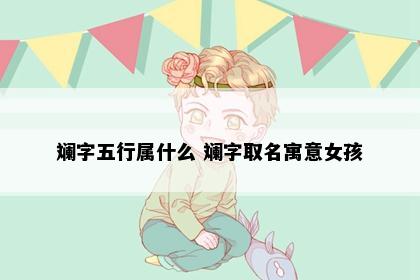 斓字五行属什么 斓字取名寓意女孩
