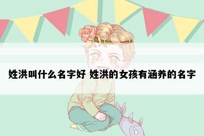 姓洪叫什么名字好 姓洪的女孩有涵养的名字